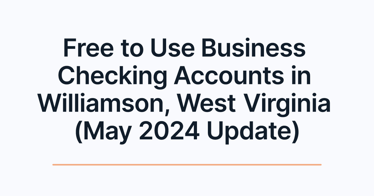 Free to Use Business Checking Accounts in Williamson, West Virginia (May 2024 Update)